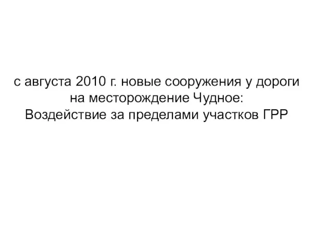 с августа 2010 г. новые сооружения у дороги на месторождение Чудное: Воздействие за пределами участков ГРР