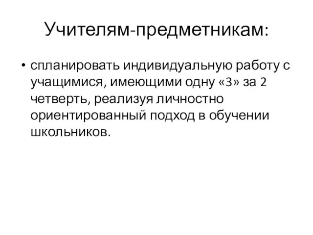 Учителям-предметникам: спланировать индивидуальную работу с учащимися, имеющими одну «3» за 2 четверть,