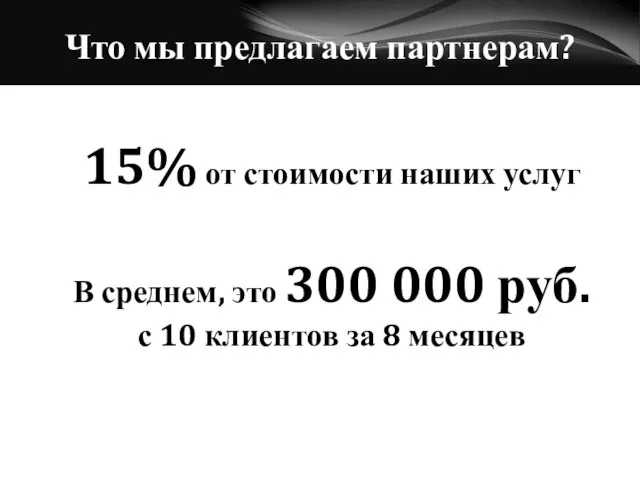 Что мы предлагаем партнерам? 15% от стоимости наших услуг В среднем, это