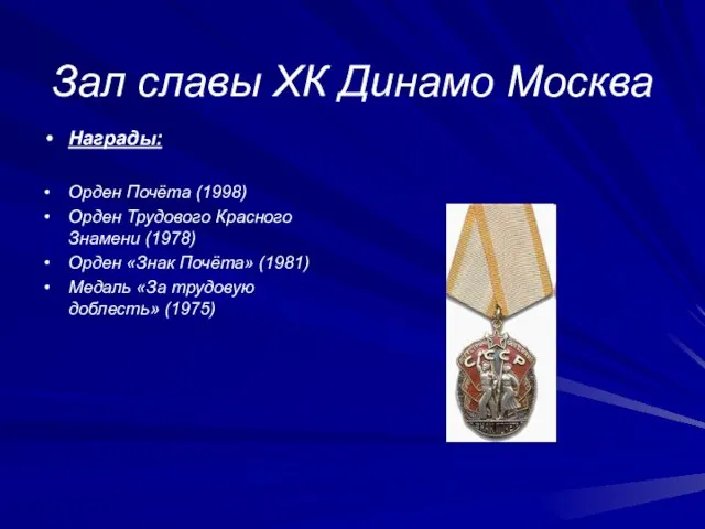 Зал славы ХК Динамо Москва Награды: Орден Почёта (1998) Орден Трудового Красного