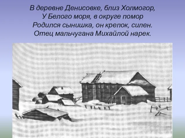 В деревне Денисовке, близ Холмогор, У Белого моря, в округе помор Родился