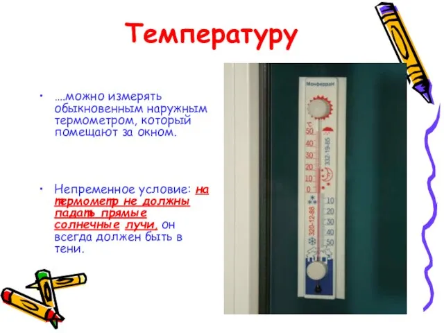 Температуру ….можно измерять обыкновенным наружным термометром, который помещают за окном. Непременное условие: