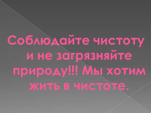 Соблюдайте чистоту и не загрязняйте природу!!! Мы хотим жить в чистоте.