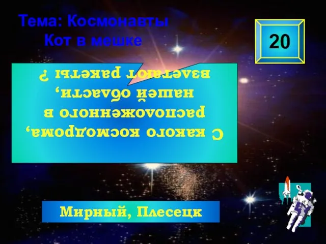 С какого космодрома, расположенного в нашей области, взлетают ракеты ? 20 Тема: