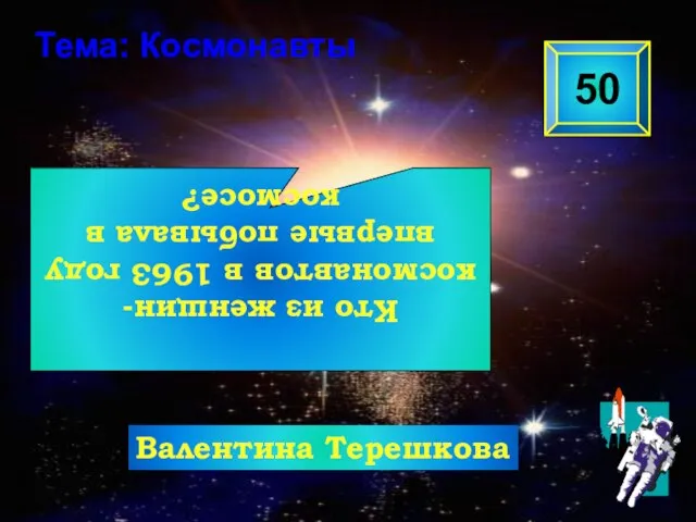 Кто из женщин-космонавтов в 1963 году впервые побывала в космосе? 50 Тема: Космонавты Валентина Терешкова