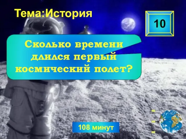 108 минут 10 Сколько времени длился первый космический полет? Тема:История