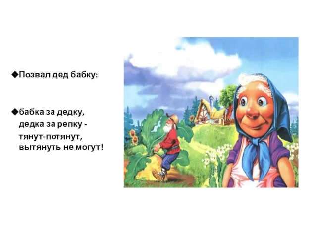 Позвал дед бабку: бабка за дедку, дедка за репку - тянут-потянут, вытянуть не могут!