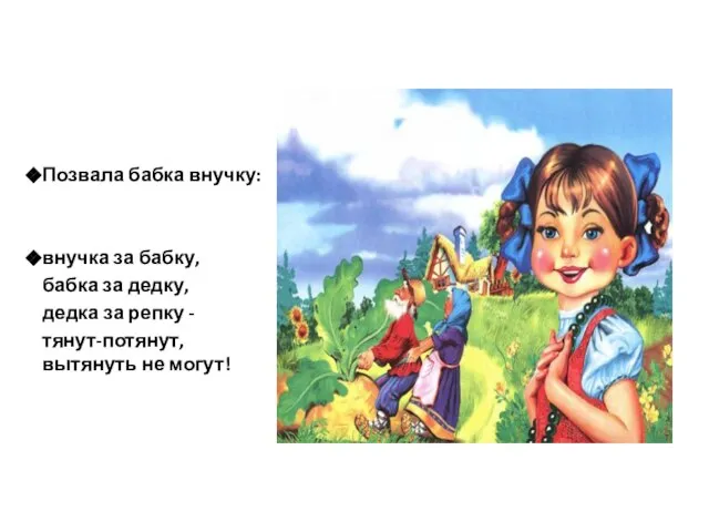 Позвала бабка внучку: внучка за бабку, бабка за дедку, дедка за репку