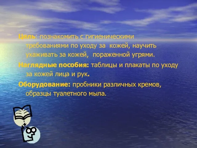 Цель: познакомить с гигиеническими требованиями по уходу за кожей, научить ухаживать за