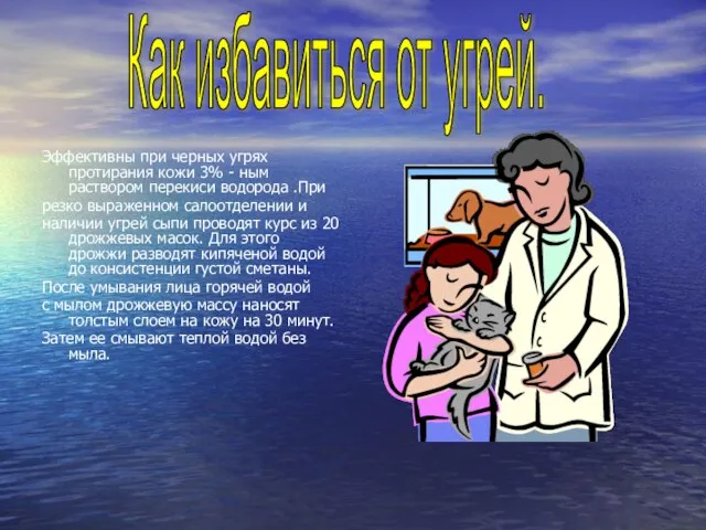 Эффективны при черных угрях протирания кожи 3% - ным раствором перекиси водорода