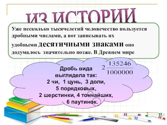 ИЗ ИСТОРИИ Уже несколько тысячелетий человечество пользуется дробными числами, а вот записывать