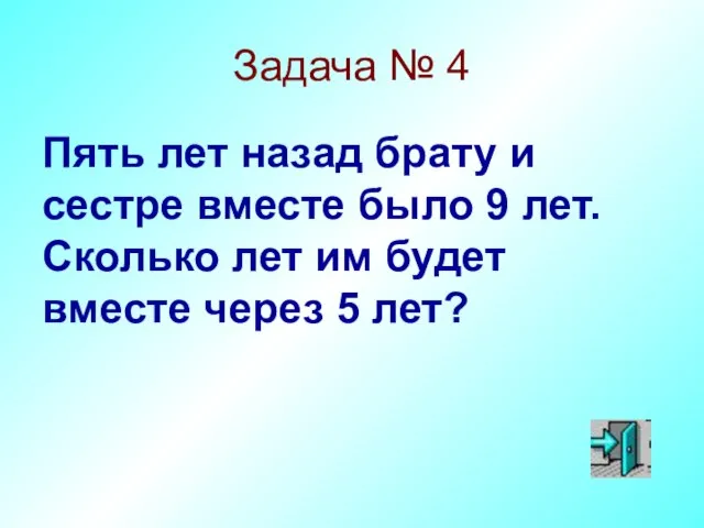 Задача № 4 Пять лет назад брату и сестре вместе было 9