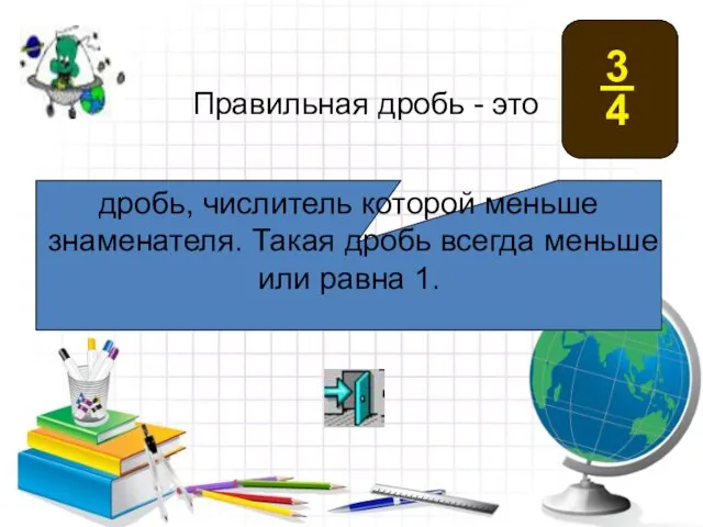 дробь, числитель которой меньше знаменателя. Такая дробь всегда меньше или равна 1. Правильная дробь - это