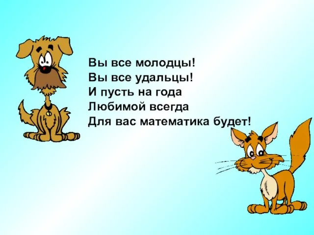 Вы все молодцы! Вы все удальцы! И пусть на года Любимой всегда Для вас математика будет!