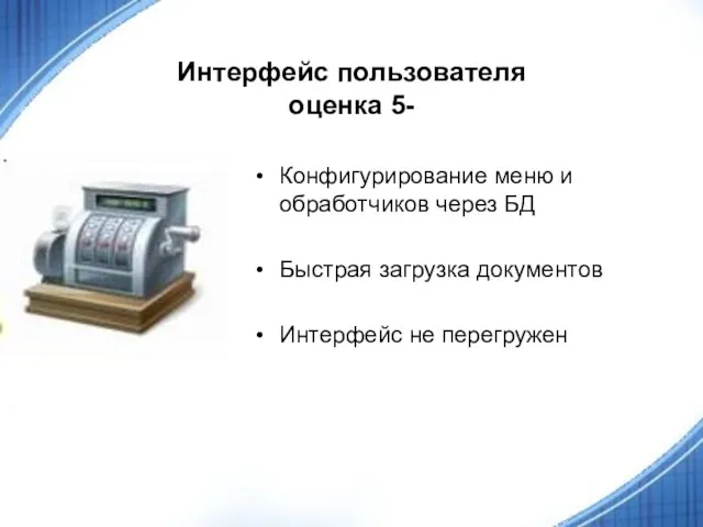 Интерфейс пользователя оценка 5- Конфигурирование меню и обработчиков через БД Быстрая загрузка документов Интерфейс не перегружен