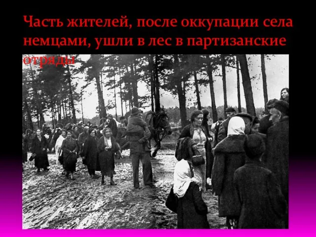 Часть жителей, после оккупации села немцами, ушли в лес в партизанские отряды