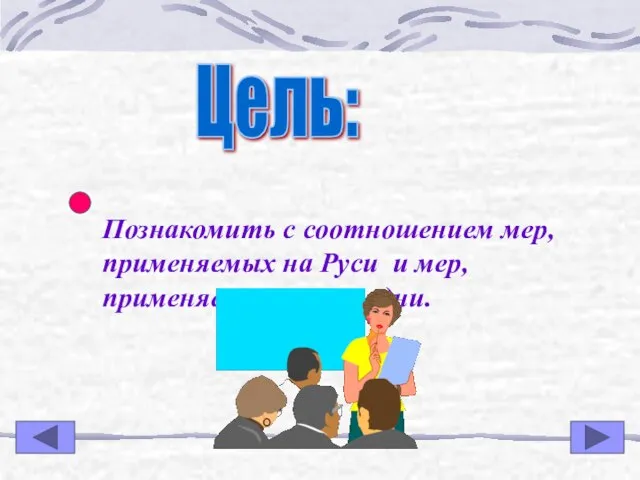 Цель: Познакомить с соотношением мер, применяемых на Руси и мер, применяемых в наши дни.