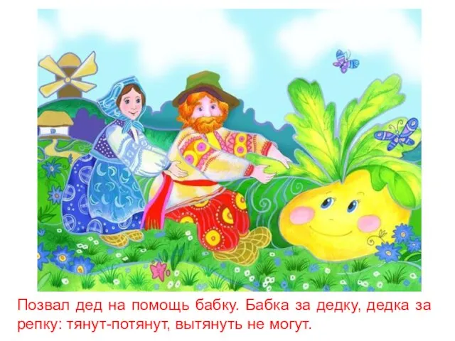 Позвал дед на помощь бабку. Бабка за дедку, дедка за репку: тянут-потянут, вытянуть не могут.