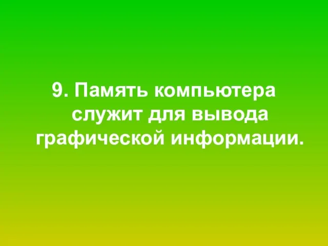 9. Память компьютера служит для вывода графической информации.