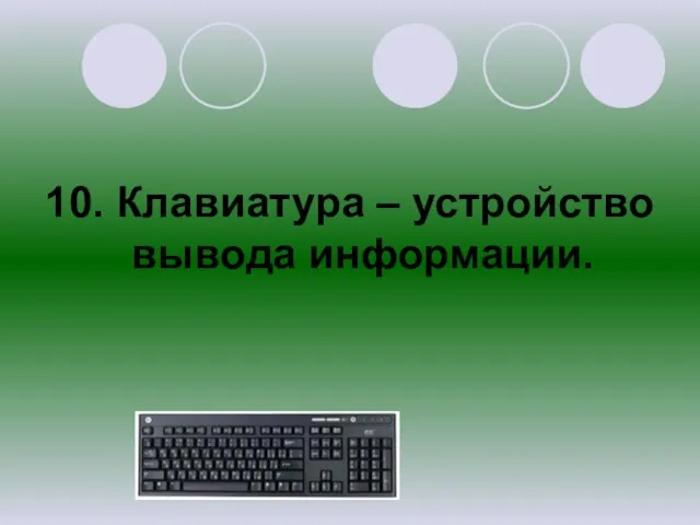 10. Клавиатура – устройство вывода информации.