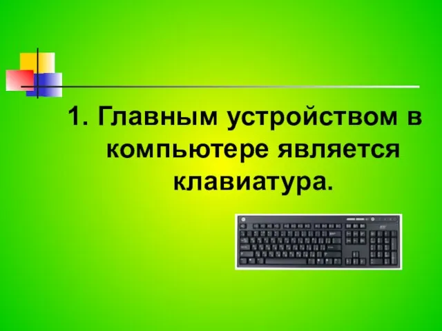 1. Главным устройством в компьютере является клавиатура.