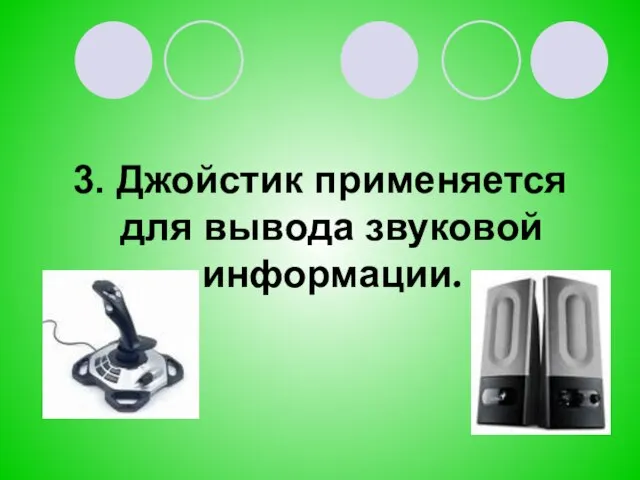 3. Джойстик применяется для вывода звуковой информации.