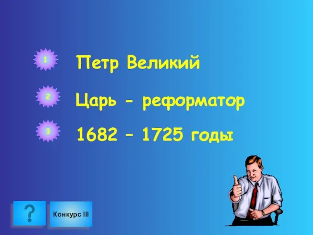 1 Петр Великий 2 Царь - реформатор 3 1682 – 1725 годы Конкурс III