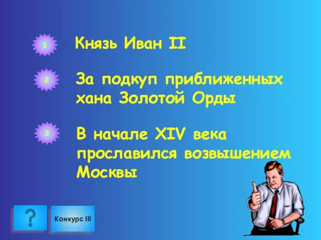 1 Князь Иван II 2 За подкуп приближенных хана Золотой Орды 3