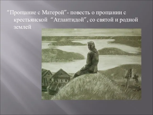 “Прощание с Матерой”- повесть о прощании с крестьянской “Атлантидой”, со святой и родной землей