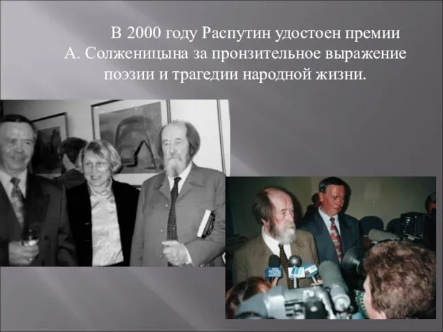 В 2000 году Распутин удостоен премии А. Солженицына за пронзительное выражение поэзии и трагедии народной жизни.