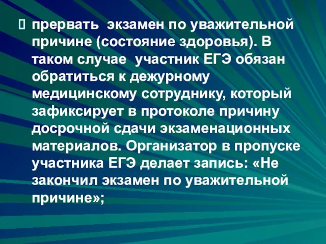 прервать экзамен по уважительной причине (состояние здоровья). В таком случае участник ЕГЭ