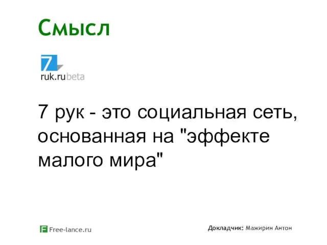 Смысл Докладчик: Мажирин Антон 7 рук - это социальная сеть, основанная на "эффекте малого мира"