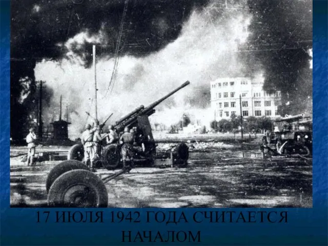 17 ИЮЛЯ 1942 ГОДА СЧИТАЕТСЯ НАЧАЛОМ СТАЛИНГРАДСКОЙ БИТВЫ.