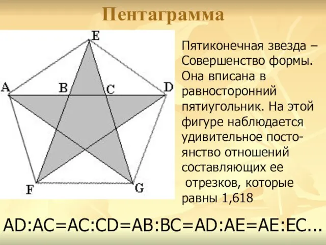 Пентаграмма АD:АС=АС:СD=АВ:ВС=АD:АЕ=АЕ:ЕС... Пятиконечная звезда – Совершенство формы. Она вписана в равносторонний пятиугольник.