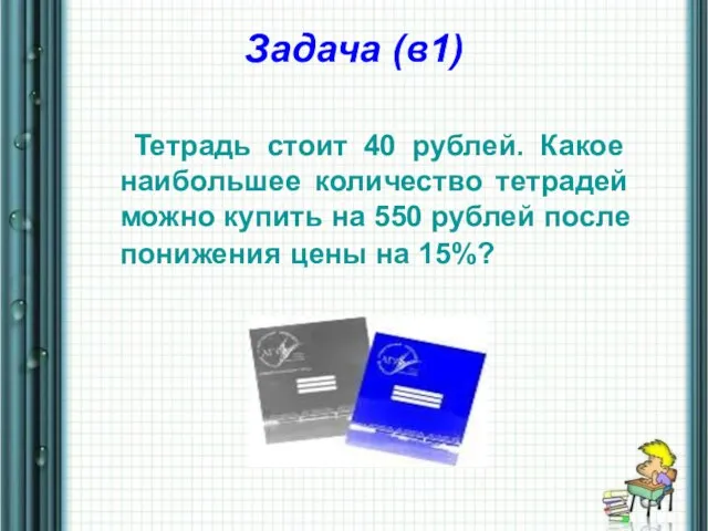 Задача (в1) Тетрадь стоит 40 рублей. Какое наибольшее количество тетрадей можно купить