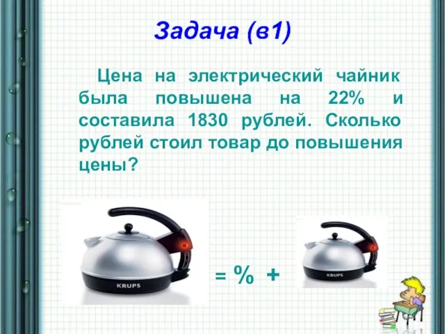 Задача (в1) Цена на электрический чайник была повышена на 22% и составила