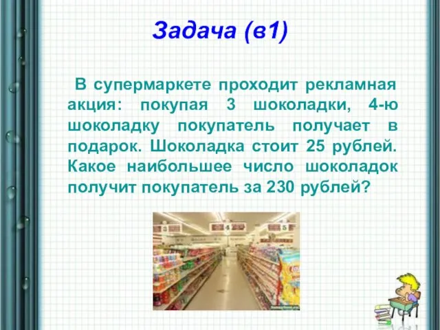 Задача (в1) В супермаркете проходит рекламная акция: покупая 3 шоколадки, 4-ю шоколадку