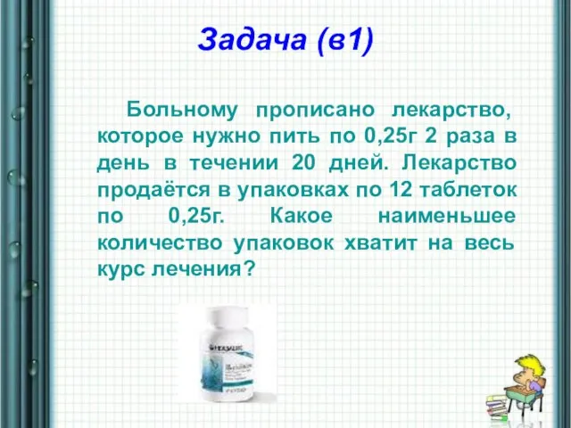 Задача (в1) Больному прописано лекарство, которое нужно пить по 0,25г 2 раза