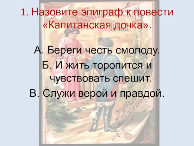 1. Назовите эпиграф к повести «Капитанская дочка». А. Береги честь смолоду. Б.