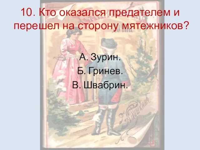 10. Кто оказался предателем и перешел на сторону мятежников? А. Зурин. Б. Гринев. В. Швабрин.