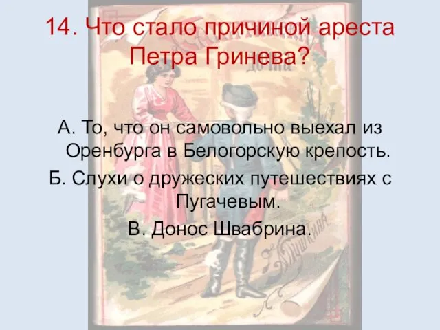 14. Что стало причиной ареста Петра Гринева? А. То, что он самовольно