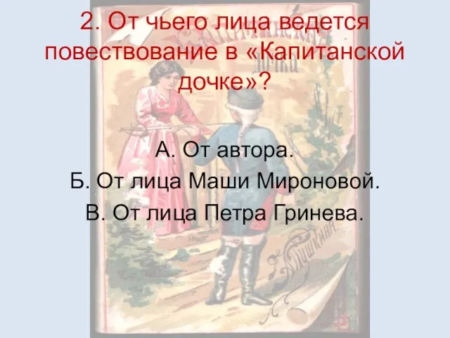 2. От чьего лица ведется повествование в «Капитанской дочке»? А. От автора.