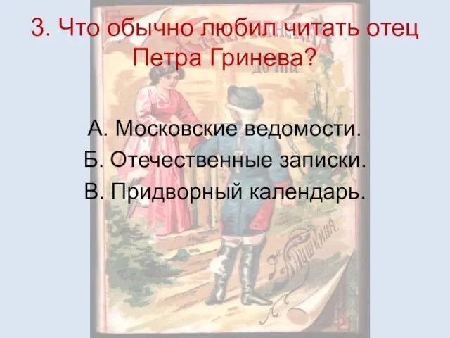 3. Что обычно любил читать отец Петра Гринева? А. Московские ведомости. Б.