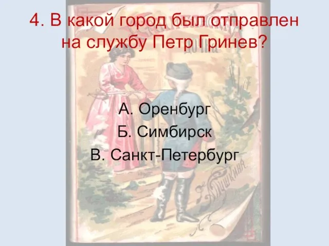 4. В какой город был отправлен на службу Петр Гринев? А. Оренбург Б. Симбирск В. Санкт-Петербург