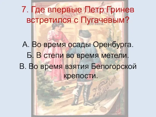 7. Где впервые Петр Гринев встретился с Пугачевым? А. Во время осады