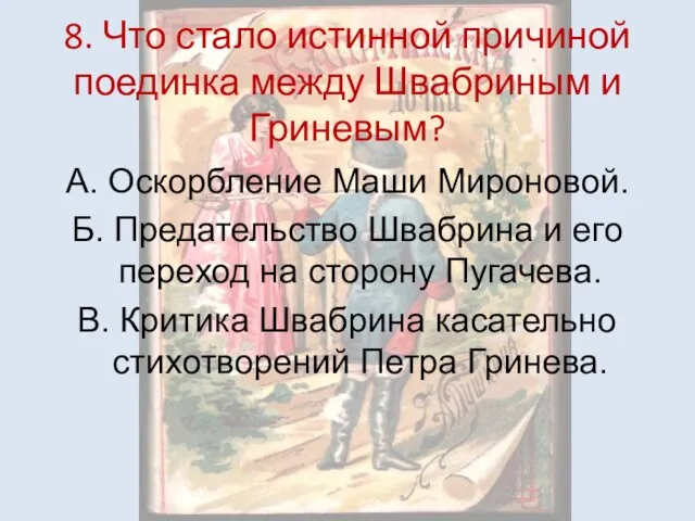 8. Что стало истинной причиной поединка между Швабриным и Гриневым? А. Оскорбление