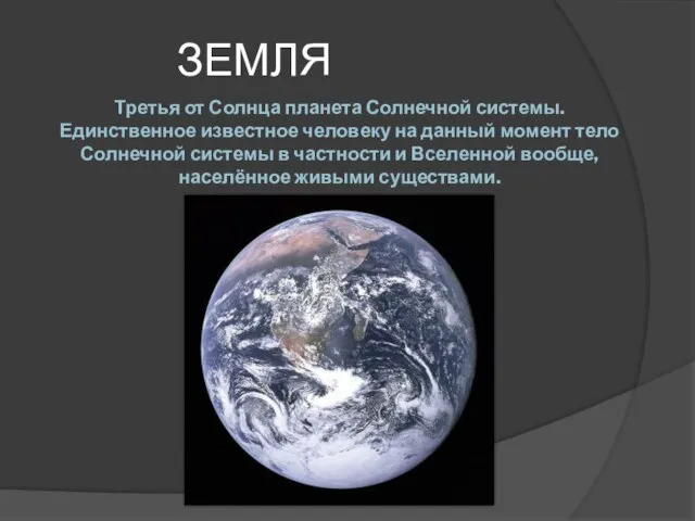 ЗЕМЛЯ Третья от Солнца планета Солнечной системы. Единственное известное человеку на данный