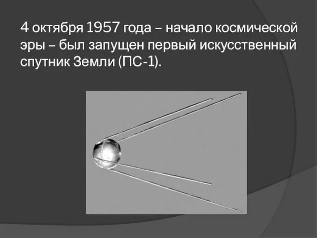 4 октября 1957 года – начало космической эры – был запущен первый искусственный спутник Земли (ПС-1).