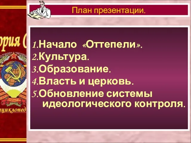 1.Начало «Оттепели». 2.Культура. 3.Образование. 4.Власть и церковь. 5.Обновление системы идеологического контроля. План презентации.