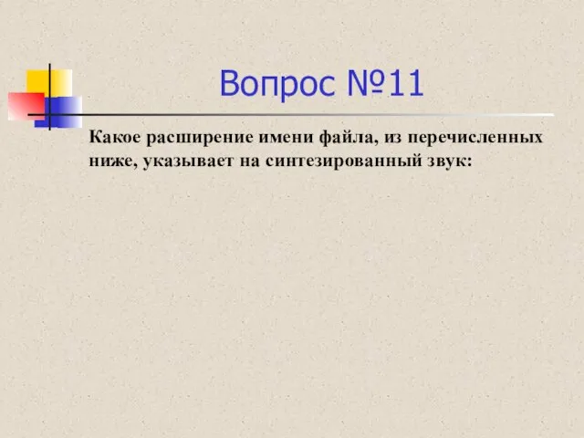 Вопрос №11 Какое расширение имени файла, из перечисленных ниже, указывает на синтезированный звук: